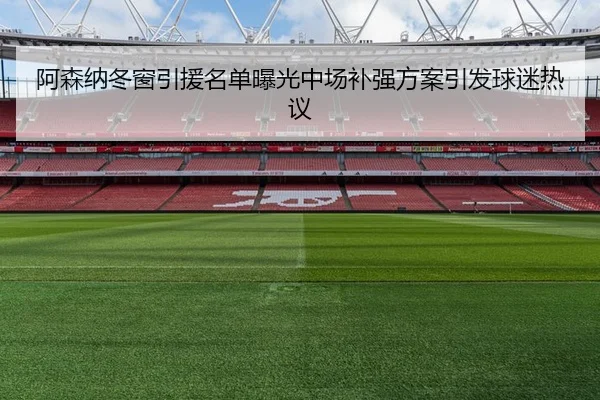 阿森纳冬窗引援名单曝光中场补强方案引发球迷热议
